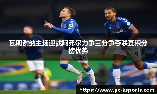 瓦朗谢纳主场迎战阿弗尔力争三分争夺联赛积分榜优势