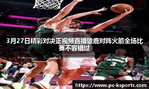 3月27日精彩对决正视频直播雄鹿对阵火箭全场比赛不容错过